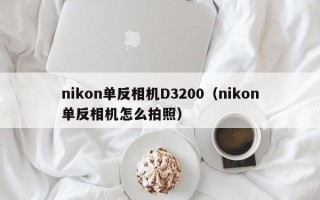 nikon单反相机D3200（nikon单反相机怎么拍照）